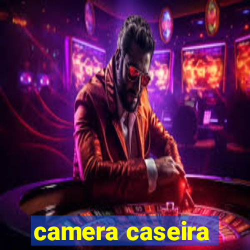 camera caseira